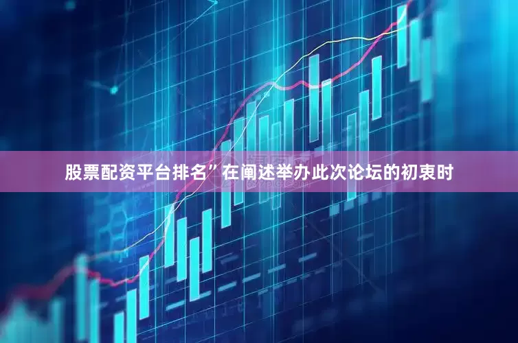 股票配资平台排名”在阐述举办此次论坛的初衷时