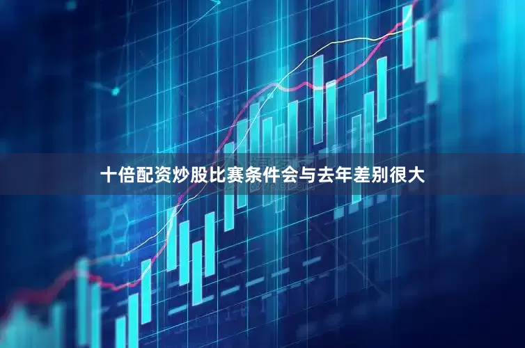 十倍配资炒股比赛条件会与去年差别很大