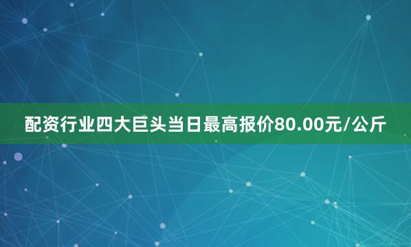 配资行业四大巨头当日最高报价80.00元/公斤
