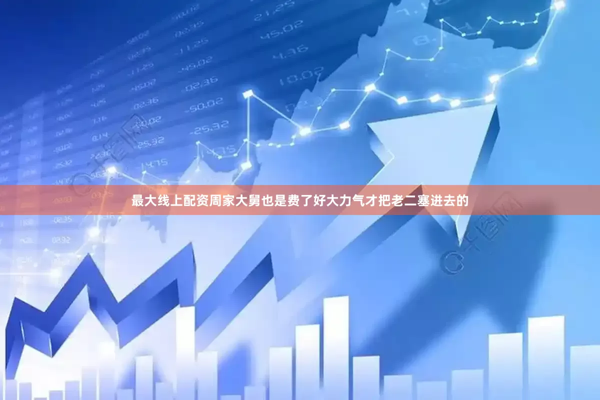 最大线上配资周家大舅也是费了好大力气才把老二塞进去的