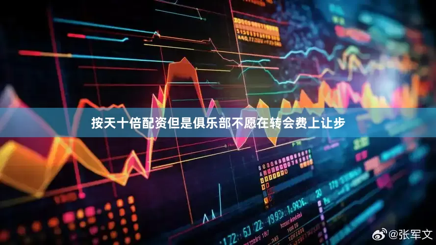 按天十倍配资但是俱乐部不愿在转会费上让步