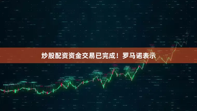 炒股配资资金交易已完成！罗马诺表示