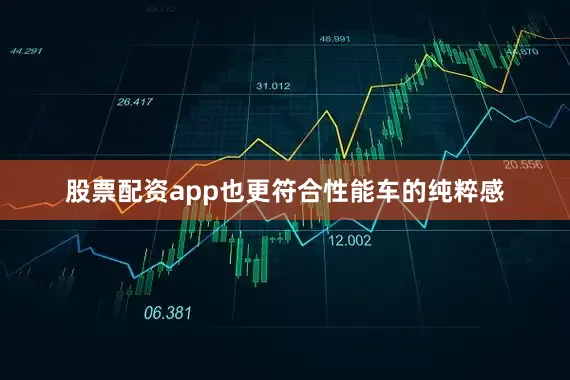 股票配资app也更符合性能车的纯粹感
