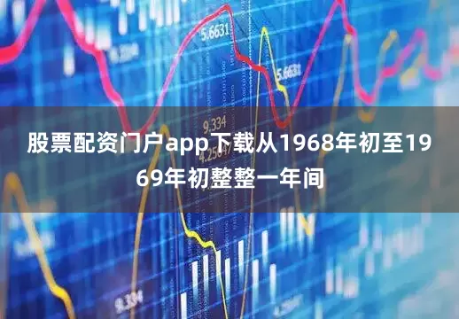 股票配资门户app下载从1968年初至1969年初整整一年间