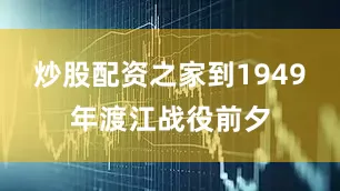 炒股配资之家到1949年渡江战役前夕