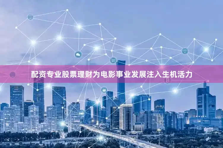 配资专业股票理财为电影事业发展注入生机活力