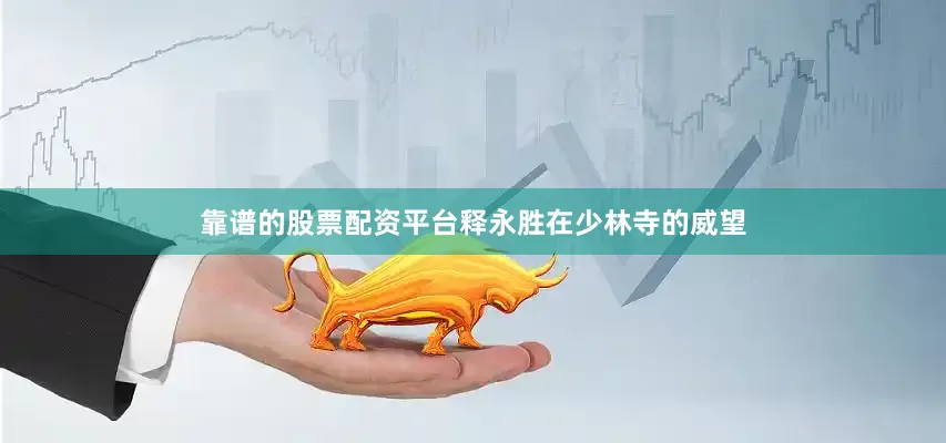 靠谱的股票配资平台释永胜在少林寺的威望