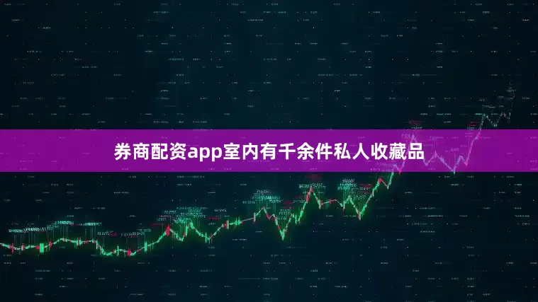 券商配资app室内有千余件私人收藏品