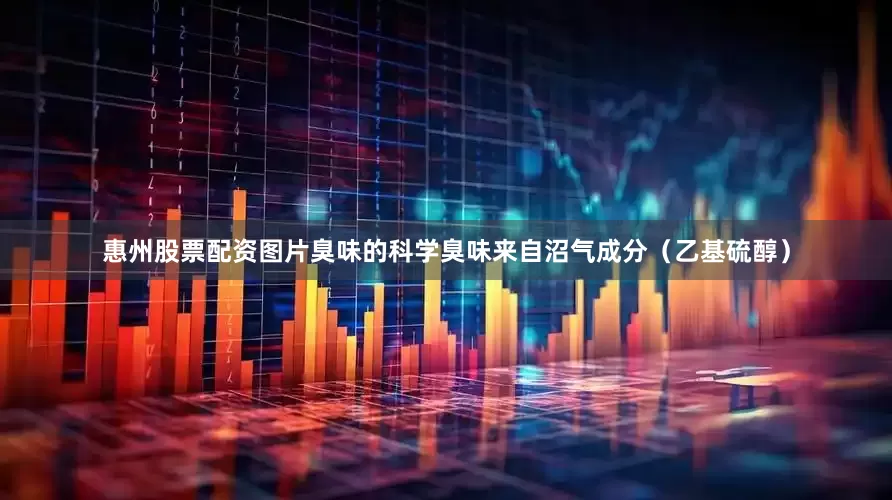 惠州股票配资图片臭味的科学臭味来自沼气成分（乙基硫醇）