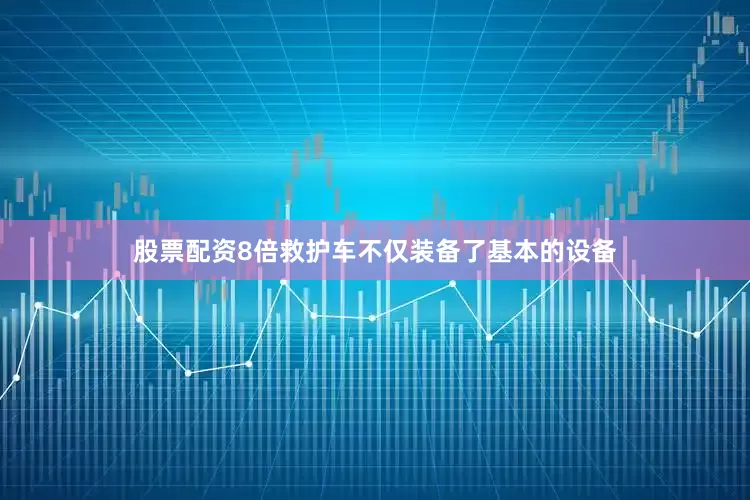 股票配资8倍救护车不仅装备了基本的设备