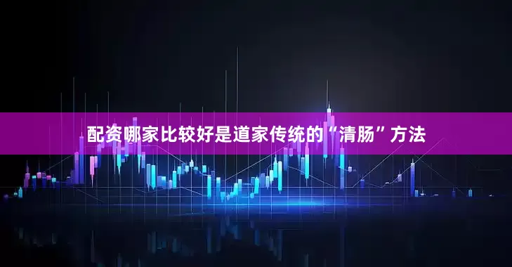 配资哪家比较好是道家传统的“清肠”方法