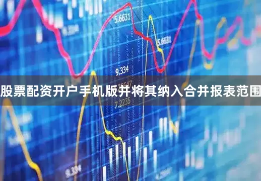 股票配资开户手机版并将其纳入合并报表范围
